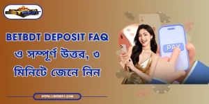 BETBDT Deposit FAQ ও সম্পূর্ণ উত্তর, ৩ মিনিটে জেনে নিন